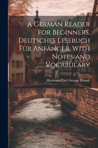 A German Reader for Beginners. Deutsches Lesebuch fuer Anfaenger. With Notes and Vocabulary