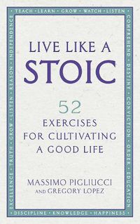 Cover image for Live Like A Stoic: 52 Exercises for Cultivating a Good Life