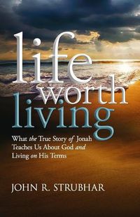 Cover image for Life Worth Living: What the True Story of Jonah Teaches Us About God and Living on His Terms