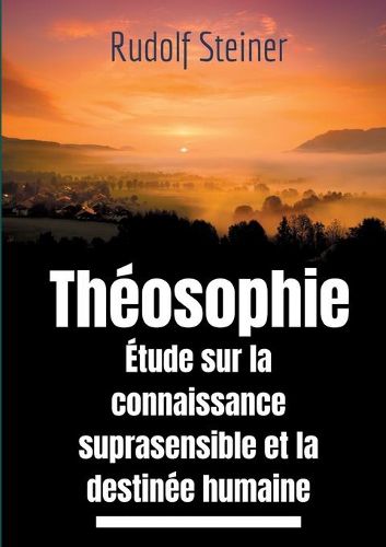 Cover image for Theosophie, etude sur la connaissance suprasensible et la destinee humaine: Une lecture theosophique et anthroposophique du monde suprasensible