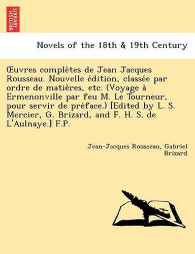 Cover image for Uvres Comple Tes de Jean Jacques Rousseau. Nouvelle E Dition, Classe E Par Ordre de Matie Res, Etc. (Voyage a Ermenonville Par Feu M. Le Tourneur, Pou