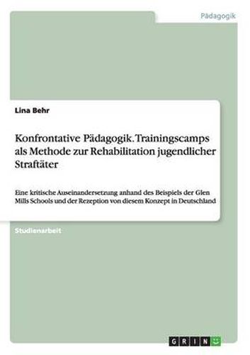 Cover image for Konfrontative Padagogik. Trainingscamps als Methode zur Rehabilitation jugendlicher Straftater: Eine kritische Auseinandersetzung anhand des Beispiels der Glen Mills Schools und der Rezeption von diesem Konzept in Deutschland