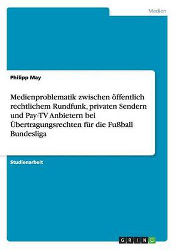 Cover image for Medienproblematik zwischen oeffentlich rechtlichem Rundfunk, privaten Sendern und Pay-TV Anbietern bei UEbertragungsrechten fur die Fussball Bundesliga