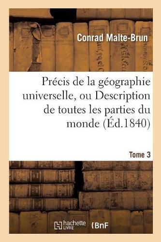 Precis de la Geographie Universelle, Ou Description de Toutes Les Parties Du Monde Tome 3: Precede d'Une Notice Sur l'Auteur.