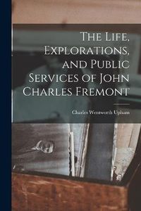 Cover image for The Life, Explorations, and Public Services of John Charles Fremont