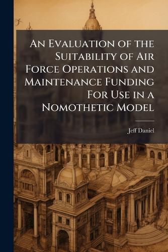 Cover image for An Evaluation of the Suitability of Air Force Operations and Maintenance Funding For Use in a Nomothetic Model