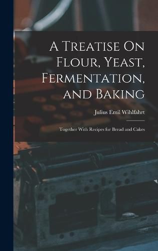 Cover image for A Treatise On Flour, Yeast, Fermentation, and Baking