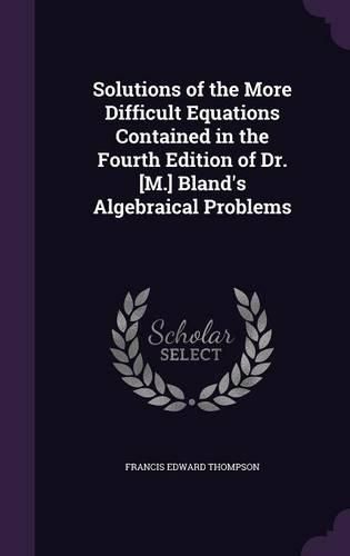 Cover image for Solutions of the More Difficult Equations Contained in the Fourth Edition of Dr. [M.] Bland's Algebraical Problems