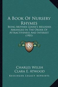 Cover image for A Book of Nursery Rhymes: Being Mother Goose's Melodies Arranged in the Order of Attractiveness and Interest (1901)