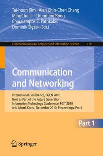 Cover image for Communication and Networking: International Conference, FGCN 2010, Held as Part of the Future Generation Information Technology Conference, FGIT 2010, Jeju Island, Korea, December 13-15, 2010. Proceedings, Part I