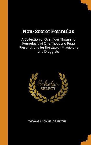 Non-Secret Formulas: A Collection of Over Four Thousand Formulas and One Thousand Prize Prescriptions for the Use of Physicians and Druggists