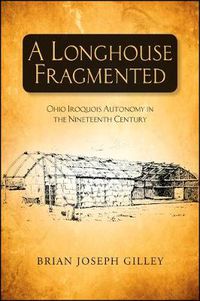 Cover image for A Longhouse Fragmented: Ohio Iroquois Autonomy in the Nineteenth Century