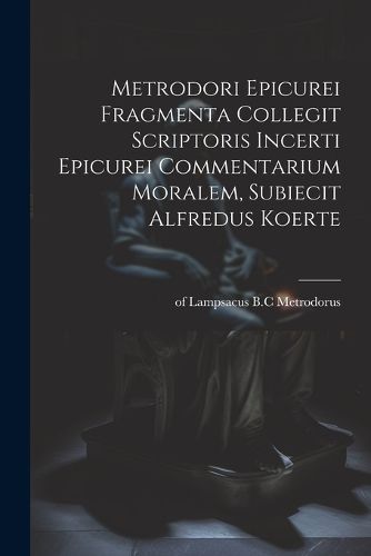 Cover image for Metrodori Epicurei Fragmenta collegit scriptoris incerti Epicurei Commentarium moralem, subiecit Alfredus Koerte