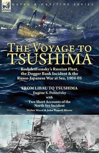 Cover image for The Voyage to Tsushima: Rodjdestvensky's Russian Fleet, the Dogger Bank Incident & the Russo-Japanese War at Sea, 1904-05-From Libau to Tsushima with Two Short Accounts of the North Sea Incident