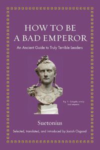 Cover image for How to Be a Bad Emperor: An Ancient Guide to Truly Terrible Leaders