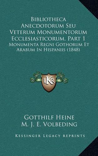 Cover image for Bibliotheca Anecdotorum Seu Veterum Monumentorum Ecclesiasticorum, Part 1: Monumenta Regni Gothorum Et Arabum in Hispaniis (1848)