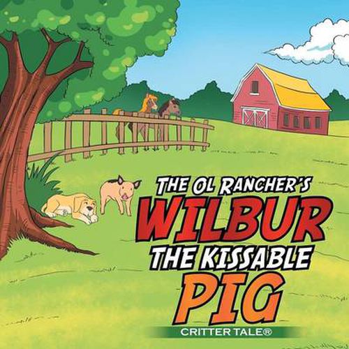 Cover image for The Ol Rancher's WILBUR THE KISSABLE PIG: Critter Tale(r)