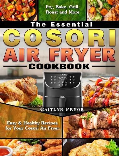 Cover image for The Essential Cosori Air Fryer Cookbook: Easy & Healthy Recipes for Your Cosori Air Fryer. ( Fry, Bake, Grill, Roast and More )