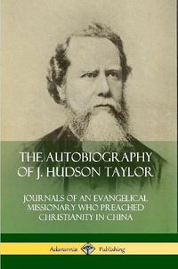 Cover image for The Autobiography of J. Hudson Taylor: Journals of an Evangelical Missionary Who Preached Christianity in China