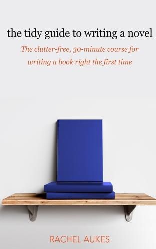 Cover image for The Tidy Guide to Writing a Novel: The clutter-free, 30-minute guide for writing a book right the first time