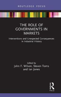 Cover image for The Role of Governments in Markets: Interventions and Unexpected Consequences in Industrial History