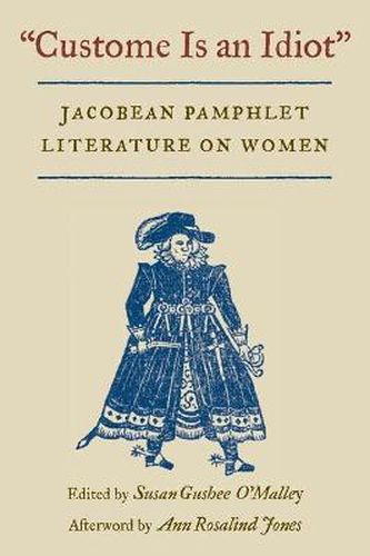 Cover image for Custome is an Idiot: Jacobean Pamphlet Literature on Women