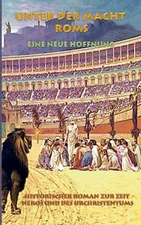 Cover image for Unter der Macht Roms - Eine neue Hoffnung: Historischer Roman zur Zeit Neros und des Urchristentums