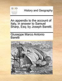 Cover image for An Appendix to the Account of Italy, in Answer to Samuel Sharp, Esq; By Joseph Baretti.