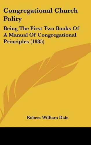 Cover image for Congregational Church Polity: Being the First Two Books of a Manual of Congregational Principles (1885)