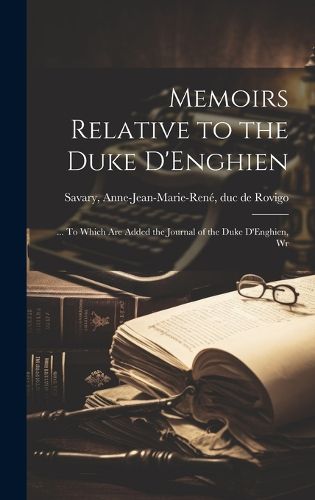 Cover image for Memoirs Relative to the Duke D'Enghien; ... To Which are Added the Journal of the Duke D'Enghien, Wr