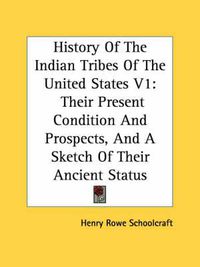 Cover image for History of the Indian Tribes of the United States V1: Their Present Condition and Prospects, and a Sketch of Their Ancient Status