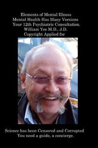 Cover image for Elements of Mental Illness Mental Health Has Many Versions Your 12th Psychiatric Consultation. William Yee M.D., J.D. Copyright Applied for