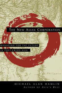 Cover image for The New Asian Corporation: Managing for the Future in Post-Crisis Asia