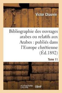 Cover image for Bibliographie Des Ouvrages Arabes Ou Relatifs Aux Arabes: Publies Dans l'Europe Chretienne Tome 11: de 1810 A 1885