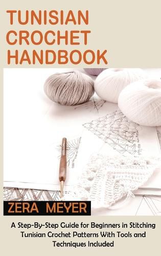 Cover image for Tunisian Crochet Handbook: A Step-By-Step Guide for Beginners in Stitching Tunisian Crochet Patterns With Tools and Techniques Included