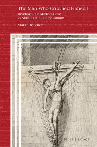 Cover image for The Man Who Crucified Himself: Readings of a Medical Case in Nineteenth-Century Europe