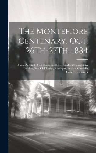 The Montefiore Centenary. Oct. 26Th-27Th, 1884