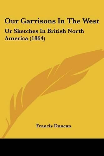 Cover image for Our Garrisons In The West: Or Sketches In British North America (1864)