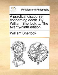 Cover image for A Practical Discourse Concerning Death. by William Sherlock, ... the Twenty-Ninth Edition.