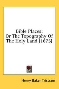 Cover image for Bible Places: Or the Topography of the Holy Land (1875)