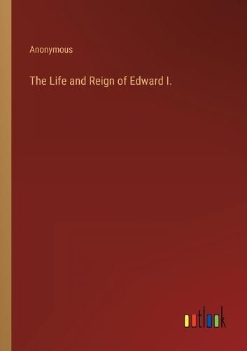 Cover image for The Life and Reign of Edward I.