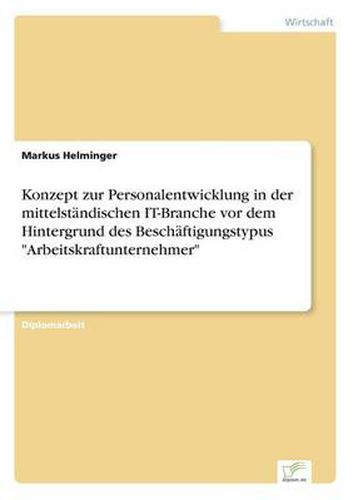 Cover image for Konzept zur Personalentwicklung in der mittelstandischen IT-Branche vor dem Hintergrund des Beschaftigungstypus Arbeitskraftunternehmer