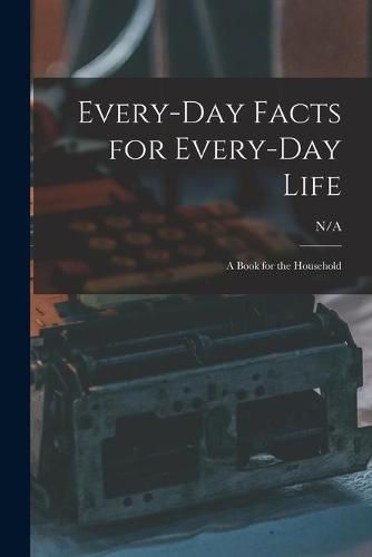 Cover image for Every-day Facts for Every-day Life: a Book for the Household