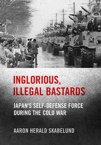 Cover image for Inglorious, Illegal Bastards: Japan's Self-Defense Force during the Cold War