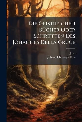 Cover image for Die Geistreichen B Cher Oder Schrifften Des Johannes Della Cruce
