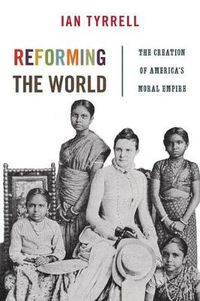 Cover image for Reforming the World: The Creation of America's Moral Empire