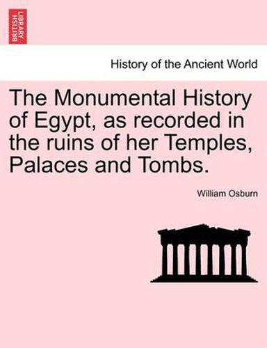 Cover image for The Monumental History of Egypt, as recorded in the ruins of her Temples, Palaces and Tombs. VOL. I