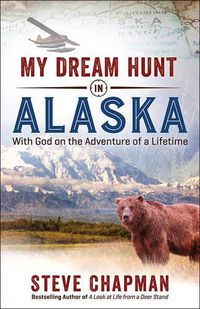 Cover image for My Dream Hunt in Alaska: With God on the Adventure of a Lifetime