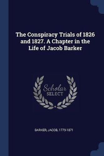 Cover image for The Conspiracy Trials of 1826 and 1827. a Chapter in the Life of Jacob Barker