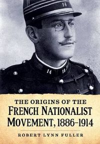 Cover image for The Origins of the French Nationalist Movement, 1886-1914